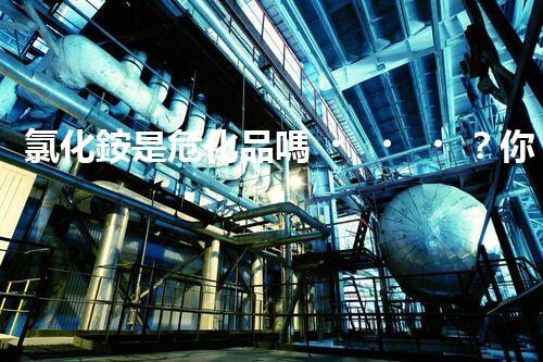 氯化銨是?；穯幔磕阒来鸢竼?？